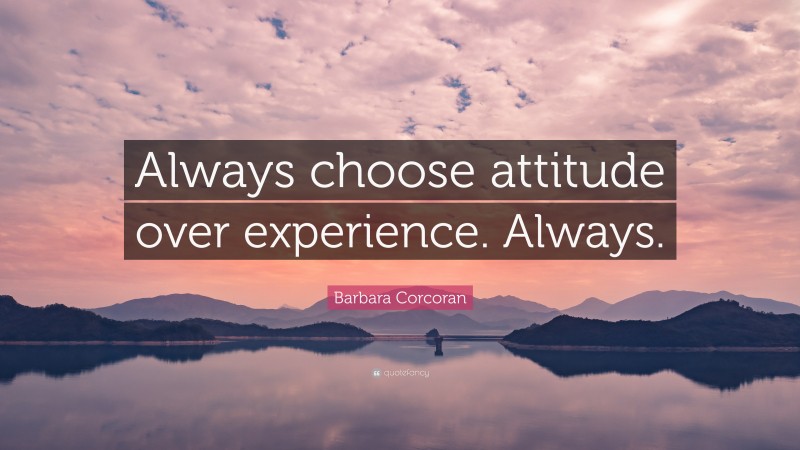 Barbara Corcoran Quote: “Always choose attitude over experience. Always.”