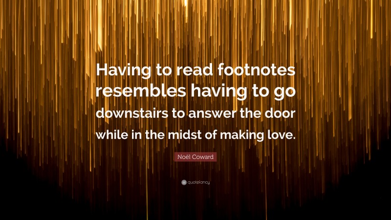 Noël Coward Quote: “Having to read footnotes resembles having to go downstairs to answer the door while in the midst of making love.”