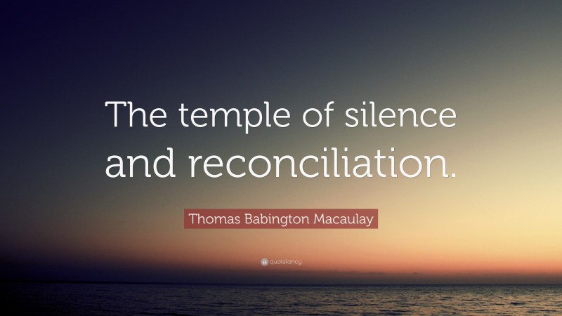 Thomas Babington Macaulay Quote: “The temple of silence and reconciliation.”
