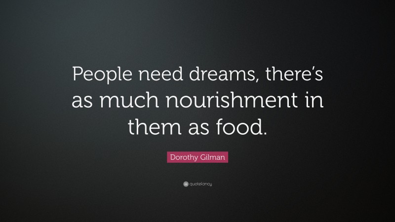 Dorothy Gilman Quote: “People need dreams, there’s as much nourishment in them as food.”