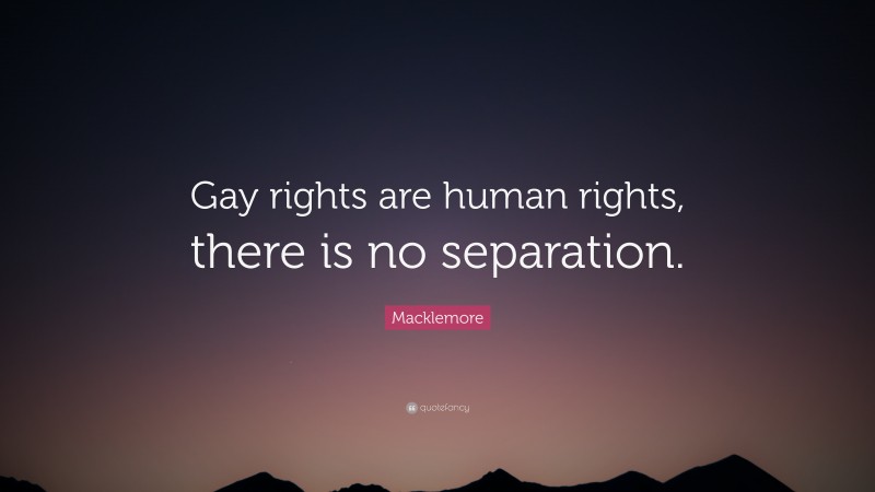 Macklemore Quote: “Gay rights are human rights, there is no separation.”