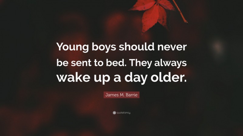 James M. Barrie Quote: “Young boys should never be sent to bed. They always wake up a day older.”