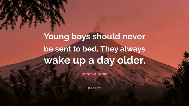 James M. Barrie Quote: “Young boys should never be sent to bed. They always wake up a day older.”