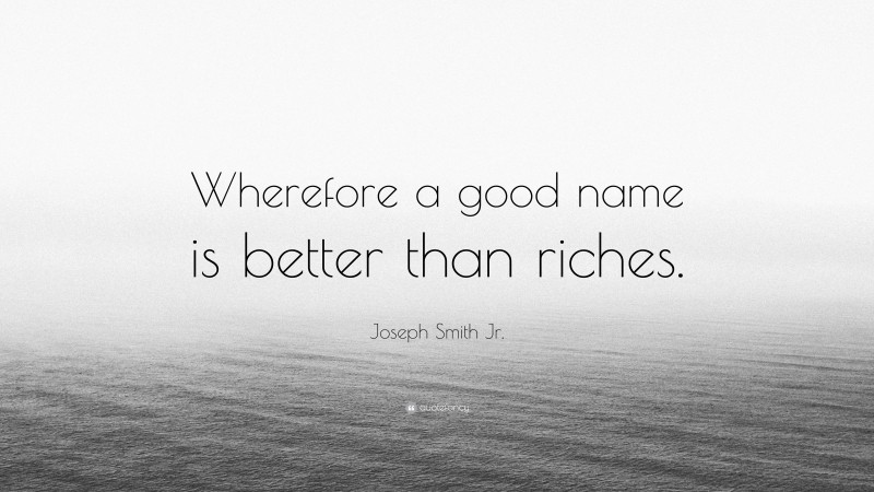 Joseph Smith Jr. Quote: “Wherefore a good name is better than riches.”