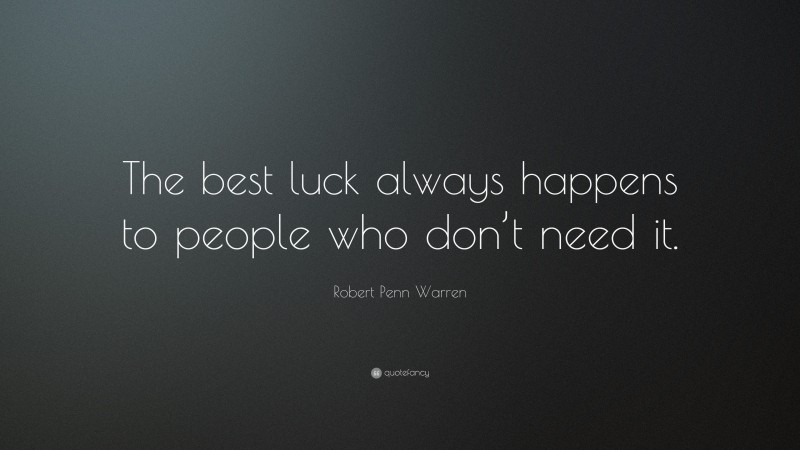 Robert Penn Warren Quote: “The best luck always happens to people who don’t need it.”