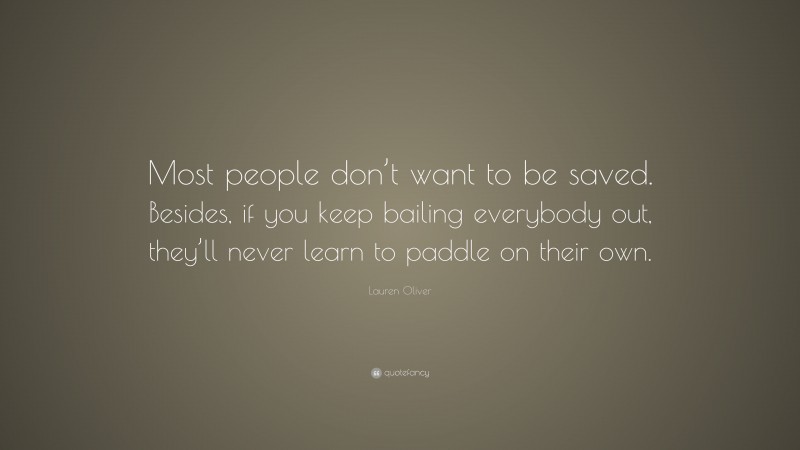 Lauren Oliver Quote: “Most people don’t want to be saved. Besides, if you keep bailing everybody out, they’ll never learn to paddle on their own.”