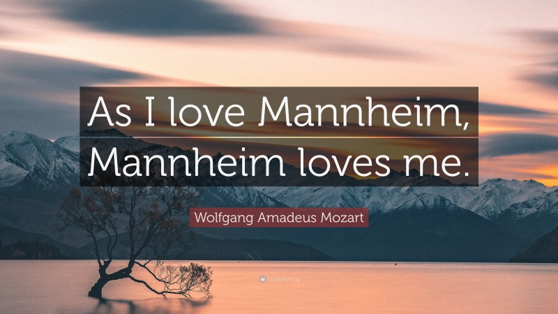 Wolfgang Amadeus Mozart Quote: “As I love Mannheim, Mannheim loves me.”