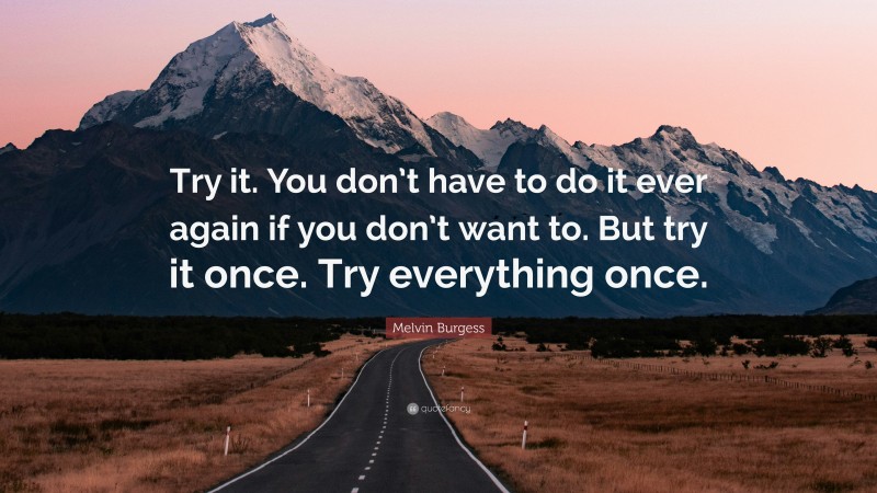 Melvin Burgess Quote: “Try it. You don’t have to do it ever again if you don’t want to. But try it once. Try everything once.”