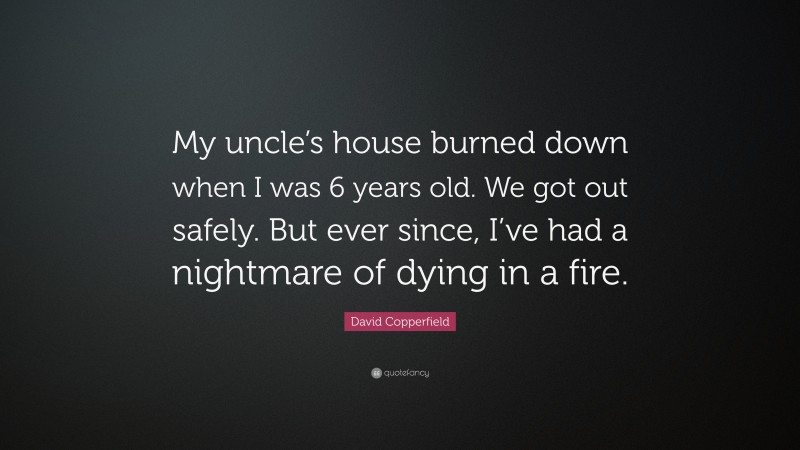 David Copperfield Quote: “My uncle’s house burned down when I was 6 years old. We got out safely. But ever since, I’ve had a nightmare of dying in a fire.”