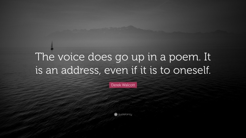 Derek Walcott Quote: “The voice does go up in a poem. It is an address, even if it is to oneself.”