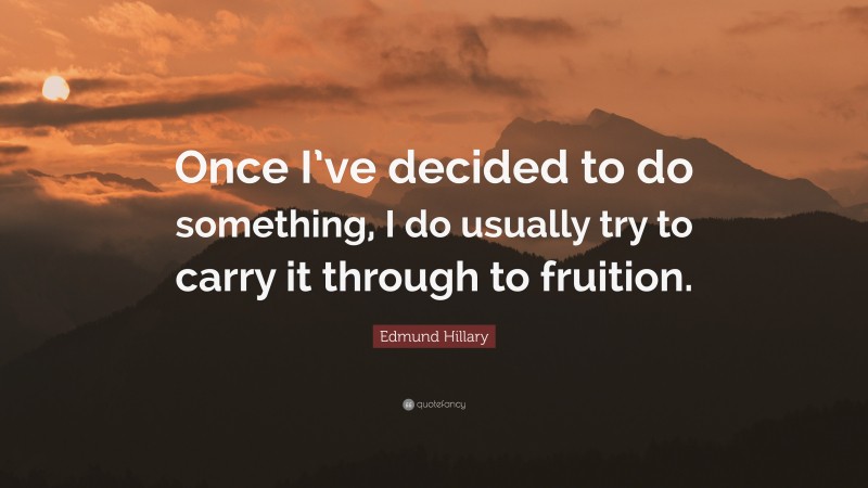 Edmund Hillary Quote: “Once I’ve decided to do something, I do usually try to carry it through to fruition.”