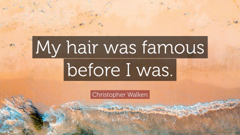 Christopher Walken Quote: “My hair was famous before I was.”