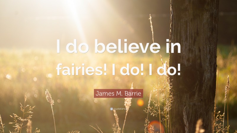 James M. Barrie Quote: “I do believe in fairies! I do! I do!”