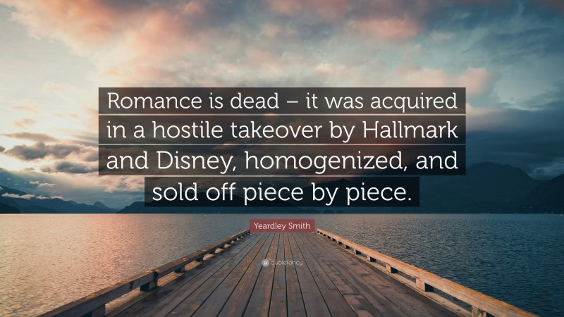 Yeardley Smith Quote: “Romance is dead – it was acquired in a hostile takeover by Hallmark and Disney, homogenized, and sold off piece by piece.”
