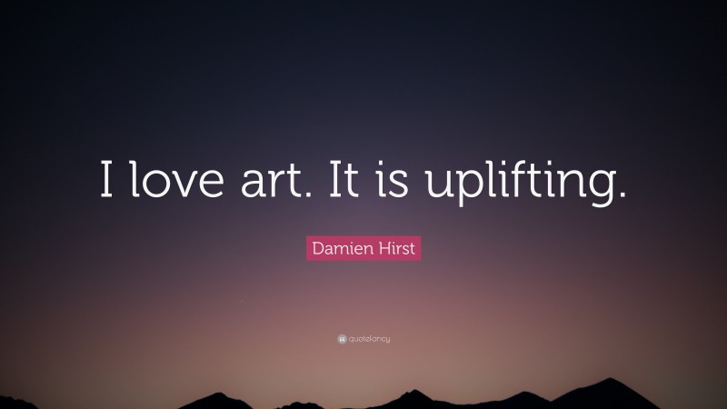 Damien Hirst Quote: “I love art. It is uplifting.”