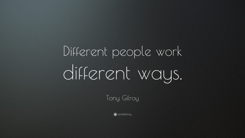 Tony Gilroy Quote: “Different people work different ways.”