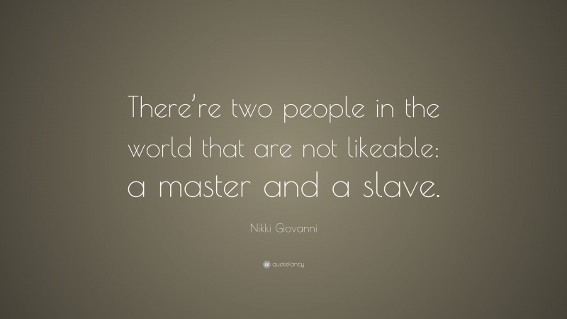 Nikki Giovanni Quote: “There’re two people in the world that are not likeable: a master and a slave.”