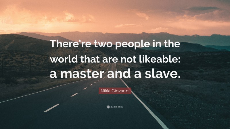 Nikki Giovanni Quote: “There’re two people in the world that are not likeable: a master and a slave.”