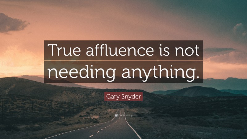 Gary Snyder Quote: “True affluence is not needing anything.”