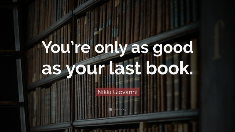 Nikki Giovanni Quote: “You’re only as good as your last book.”