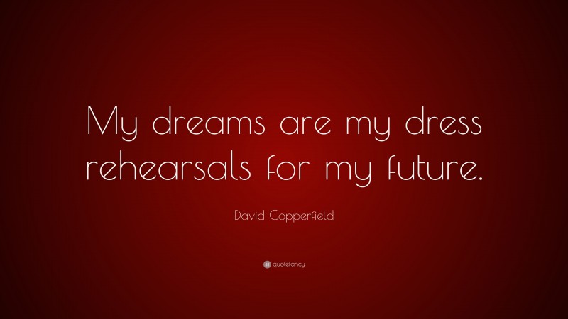 David Copperfield Quote: “My dreams are my dress rehearsals for my future.”