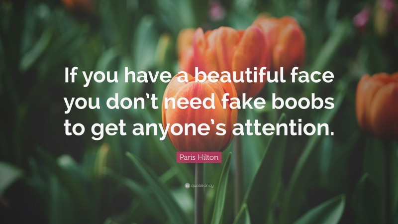 Paris Hilton Quote: “If you have a beautiful face you don’t need fake boobs to get anyone’s attention.”