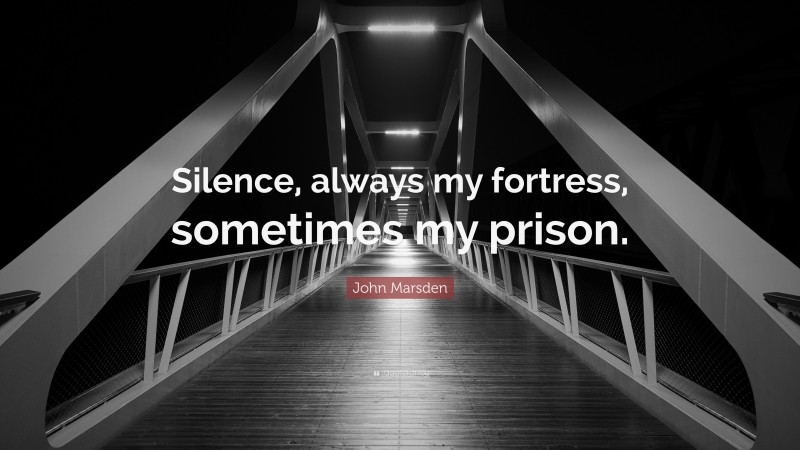 John Marsden Quote: “Silence, always my fortress, sometimes my prison.”