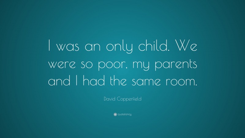 David Copperfield Quote: “I was an only child. We were so poor, my parents and I had the same room.”
