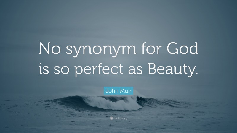 John Muir Quote: “No synonym for God is so perfect as Beauty.”