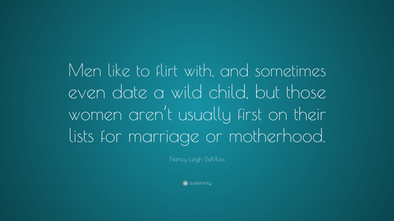 Nancy Leigh DeMoss Quote: “Men like to flirt with, and sometimes even date a wild child, but those women aren’t usually first on their lists for marriage or motherhood.”