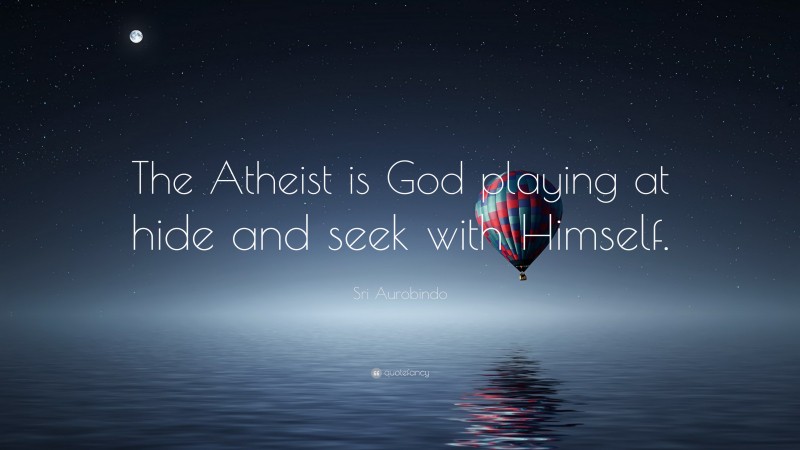 Sri Aurobindo Quote: “The Atheist is God playing at hide and seek with Himself.”