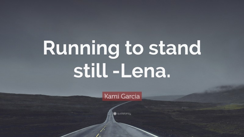 Kami Garcia Quote: “Running to stand still -Lena.”