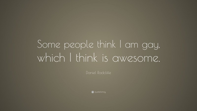 Daniel Radcliffe Quote: “Some people think I am gay, which I think is awesome.”