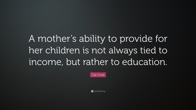 Cat Cora Quote: “A mother’s ability to provide for her children is not always tied to income, but rather to education.”
