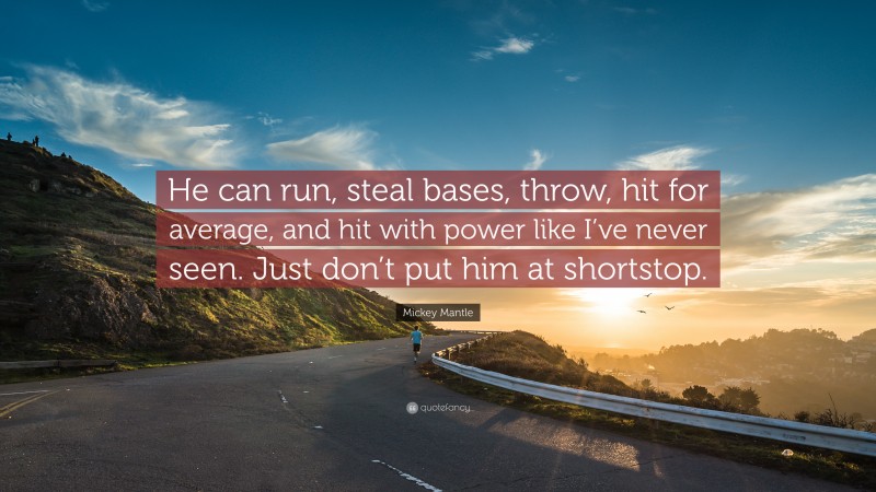 Mickey Mantle Quote: “He can run, steal bases, throw, hit for average, and hit with power like I’ve never seen. Just don’t put him at shortstop.”