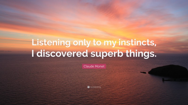 Claude Monet Quote: “Listening only to my instincts, I discovered superb things.”