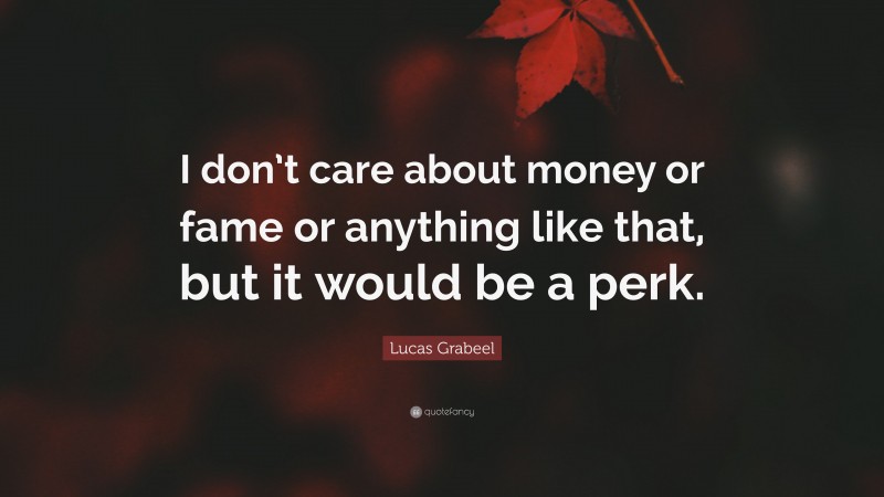 Lucas Grabeel Quote: “I don’t care about money or fame or anything like that, but it would be a perk.”