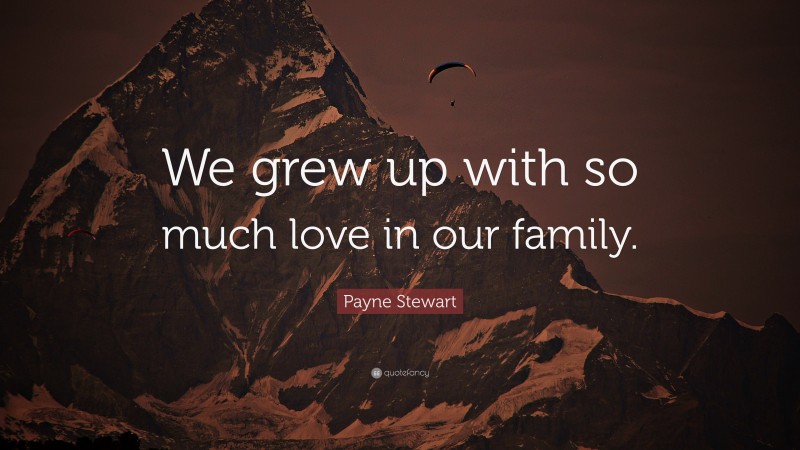 Payne Stewart Quote: “We grew up with so much love in our family.”