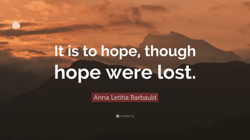 Anna Letitia Barbauld Quote: “It is to hope, though hope were lost.”