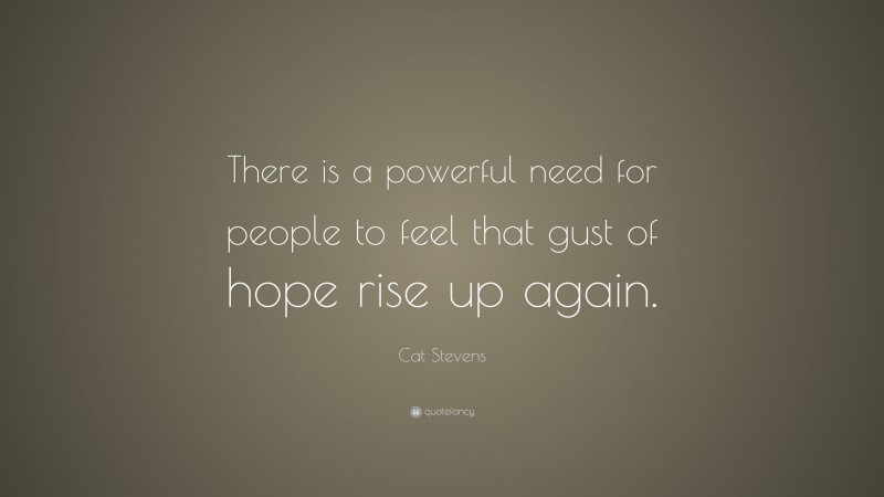 Cat Stevens Quote: “There is a powerful need for people to feel that gust of hope rise up again.”