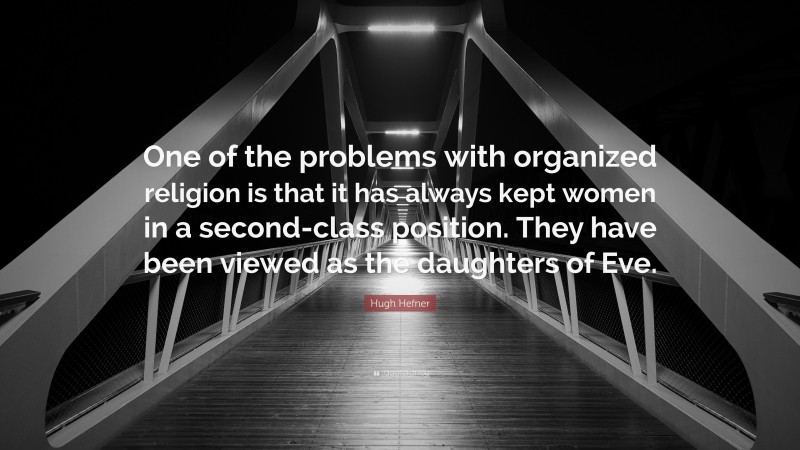 Hugh Hefner Quote: “One of the problems with organized religion is that it has always kept women in a second-class position. They have been viewed as the daughters of Eve.”