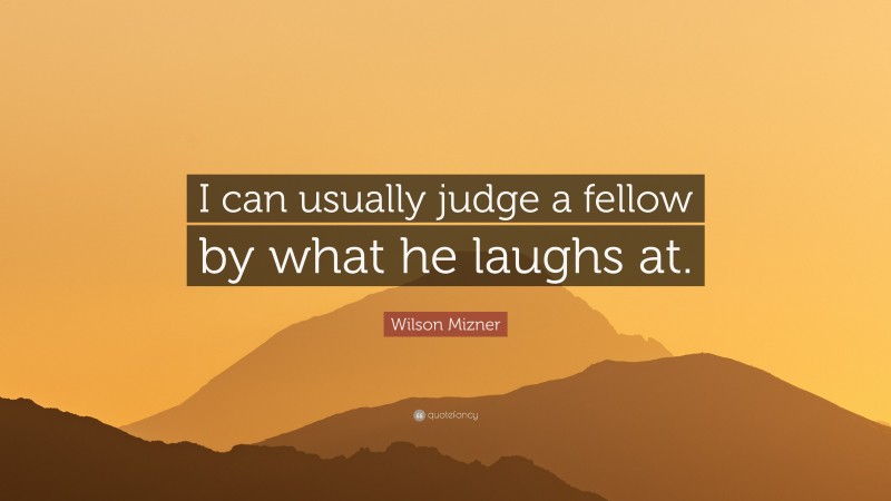 Wilson Mizner Quote: “I can usually judge a fellow by what he laughs at.”