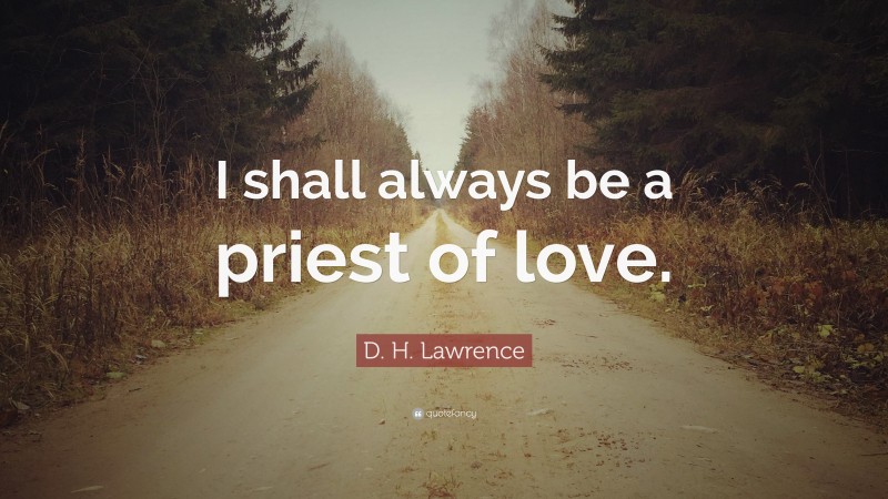D. H. Lawrence Quote: “I shall always be a priest of love.”