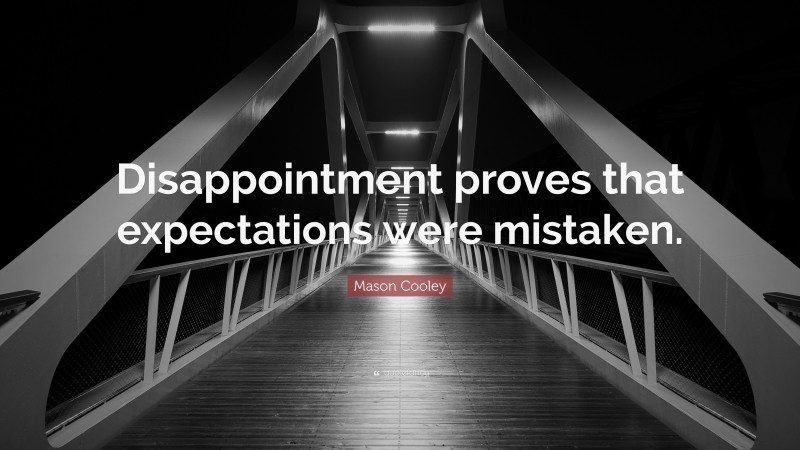 Mason Cooley Quote: “Disappointment proves that expectations were mistaken.”