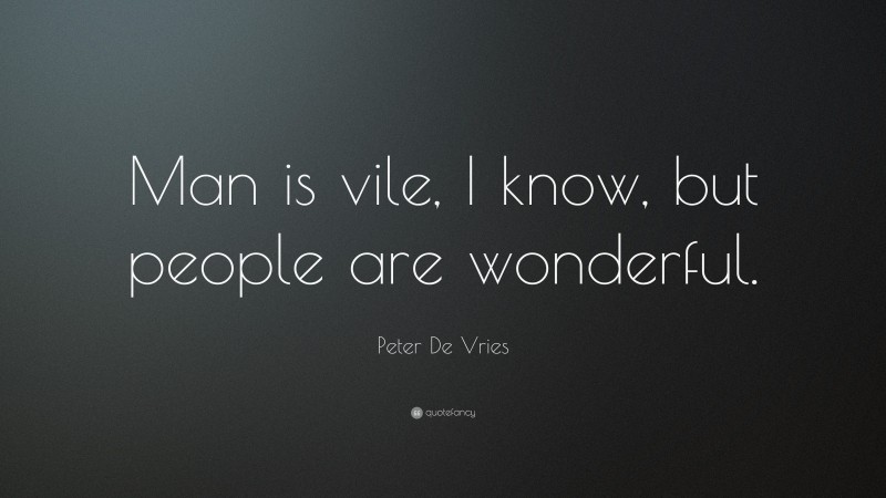 Peter De Vries Quote: “Man is vile, I know, but people are wonderful.”