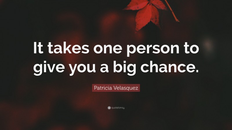 Patricia Velasquez Quote: “It takes one person to give you a big chance.”