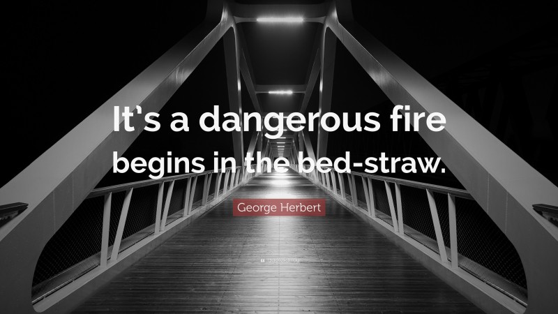 George Herbert Quote: “It’s a dangerous fire begins in the bed-straw.”