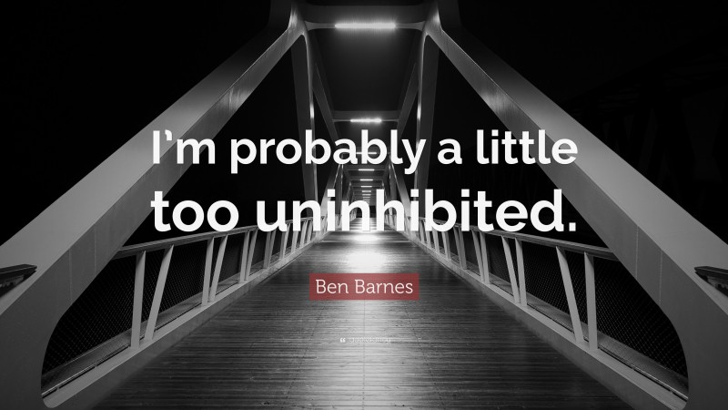 Ben Barnes Quote: “I’m probably a little too uninhibited.”