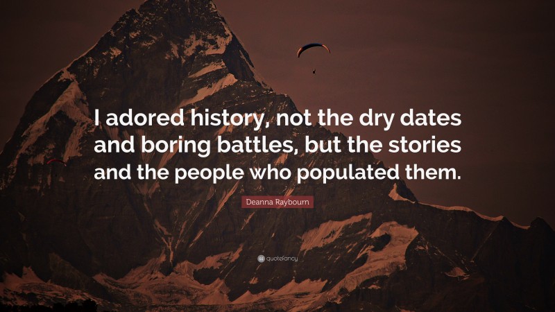Deanna Raybourn Quote: “I adored history, not the dry dates and boring battles, but the stories and the people who populated them.”