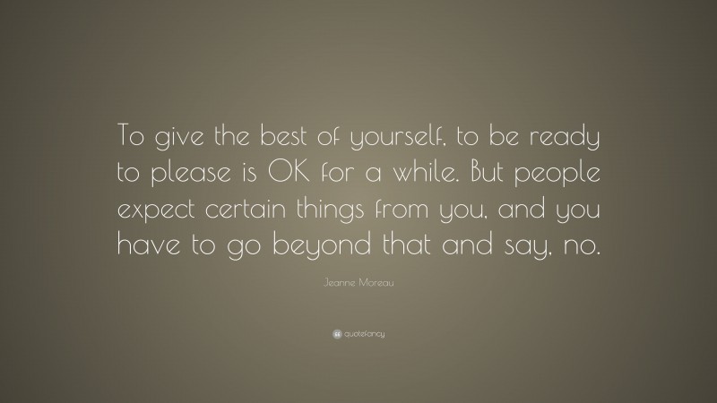 Jeanne Moreau Quote: “To give the best of yourself, to be ready to please is OK for a while. But people expect certain things from you, and you have to go beyond that and say, no.”